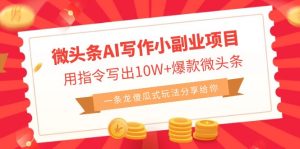 微头条AI写作小副业项目，用指令写出10W+爆款微头条，一条龙傻瓜式玩法…-锦程资源站