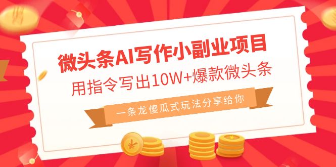 微头条AI写作小副业项目，用指令写出10W+爆款微头条，一条龙傻瓜式玩法…-锦程资源站