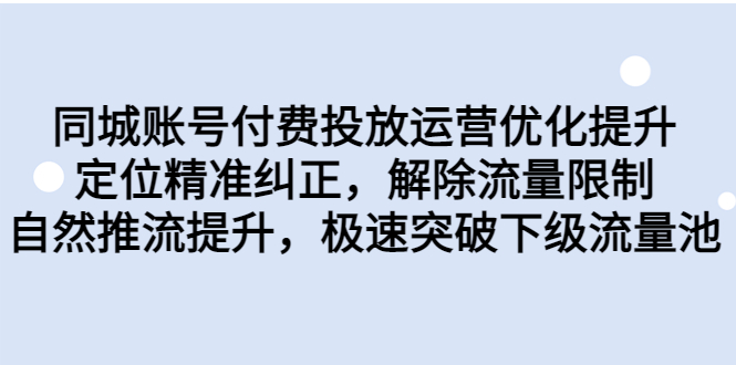 同城账号付费投放优化提升，定位精准纠正，解除流量限制，自然推流提…-锦程资源站