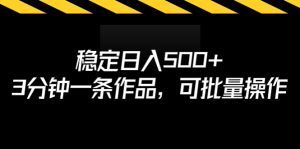 稳定日入500+，3分钟一条作品，可批量操作-锦程资源站