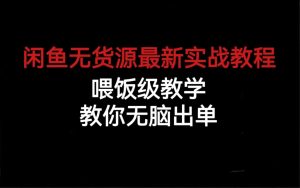 闲鱼无货源最新实战教程，喂饭级教学，教你无脑出单-锦程资源站