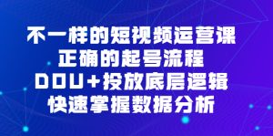 不一样的短视频运营课，正确的起号流程，DOU+投放底层逻辑，快速掌握数…-锦程资源站