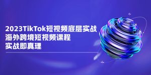 TikTok-短视频底层实战，海外跨境短视频课程，实战即真理-锦程资源站