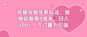 视频号掘金新玩法,保姆级教程0成本,日入300+,冷门暴力引流-锦程资源站