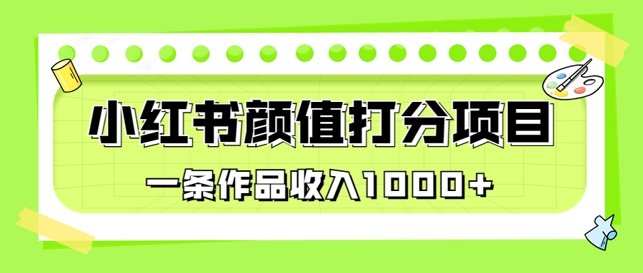 适合0基础小白的小红书颜值打分项目，一条作品收入1000+-锦程资源站
