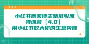小红书商家 博主精准引流特训营【4.0】用小红书放大你的生意势能-锦程资源站