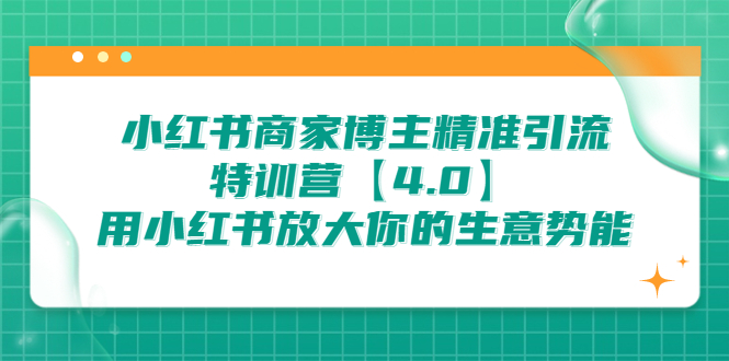 小红书商家 博主精准引流特训营【4.0】用小红书放大你的生意势能-锦程资源站