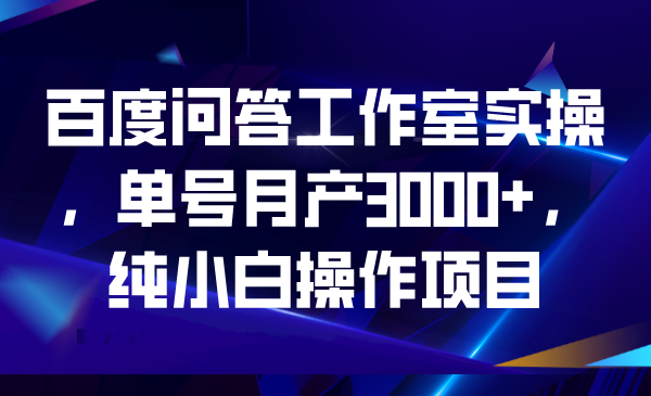 百度问答工作室实操，单号月产3000+，纯小白操作项目-锦程资源站