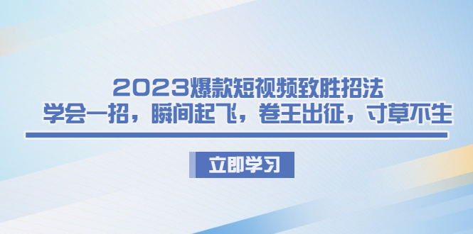 爆款短视频致胜招法，学会一招，瞬间起飞，卷王出征，寸草不生-锦程资源站