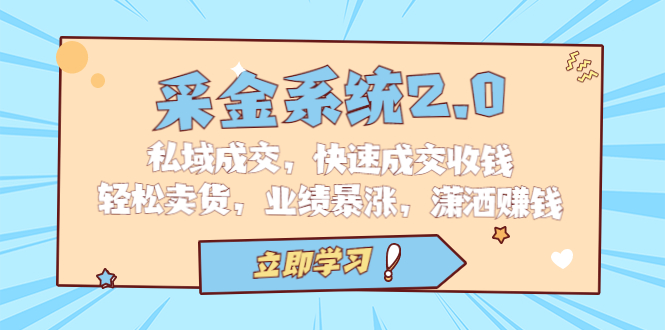 采金 系统2.0，私域成交，快速成交收钱，轻松卖货，业绩暴涨，潇洒赚钱-锦程资源站