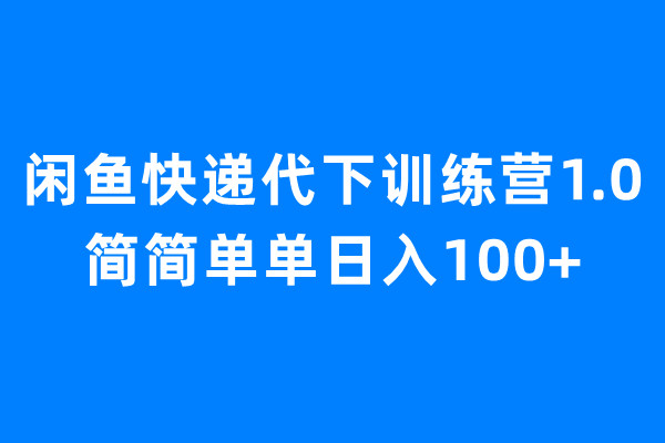 闲鱼快递代下训练营1.0，简简单单日入100+-锦程资源站