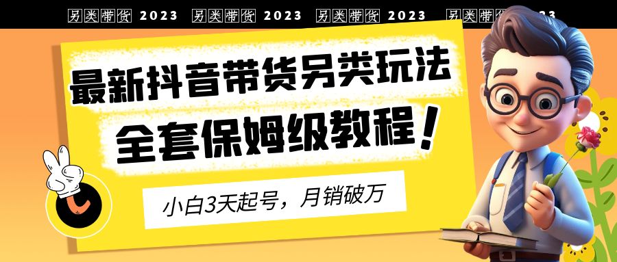 最新抖音带货另类玩法，3天起号，月销破万（保姆级教程）-锦程资源站