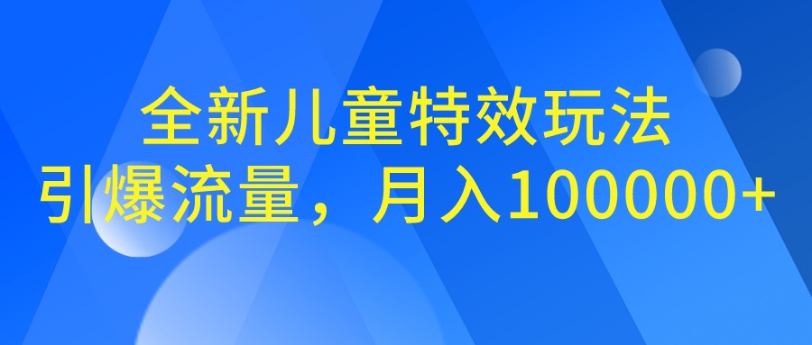 全新儿童特效玩法，引爆流量，月入100000+-锦程资源站
