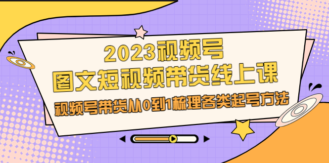 视频号-图文短视频带货线上课，视频号带货从0到1梳理各类起号方法-锦程资源站