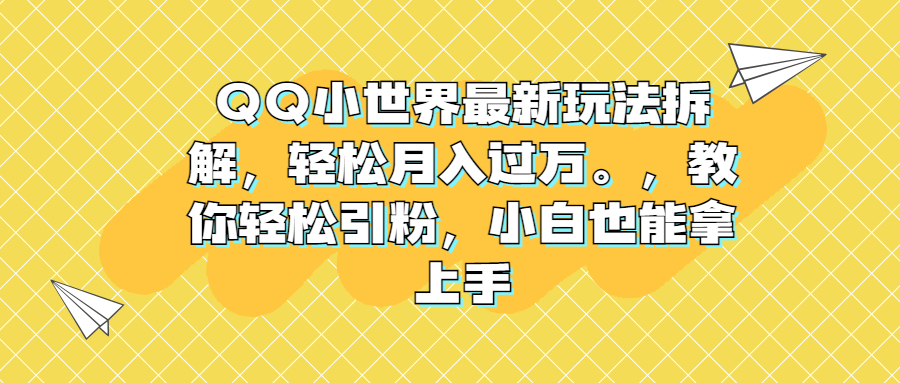 QQ小世界最新玩法拆解，轻松月入过万。教你轻松引粉，小白也能拿上手-锦程资源站