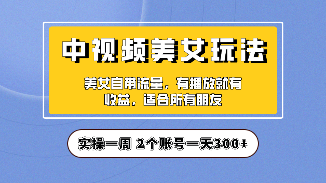 实操一天300+，【中视频美女号】项目拆解，保姆级教程助力你快速成单！-锦程资源站