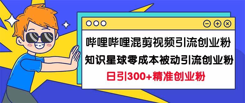哔哩哔哩混剪视频引流创业粉日引300+知识星球零成本被动引流创业粉一天300+-锦程资源站
