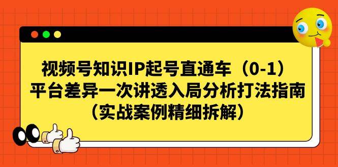 视频号-知识IP起号直通车（0-1）平台差异一次讲透入局分析打法指南-锦程资源站