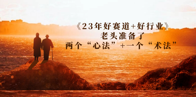 某收费文章《好赛道+好行业》老头准备了两个“心法”+一个“术法”-锦程资源站