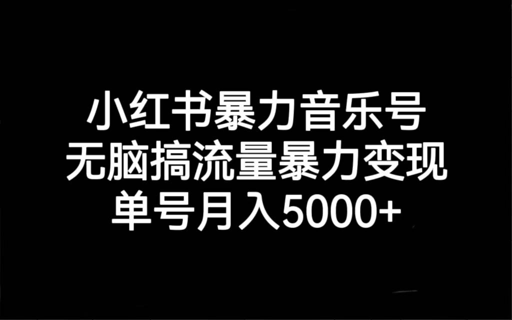 小红书暴力音乐号，无脑搞流量暴力变现，单号月入5000+-锦程资源站