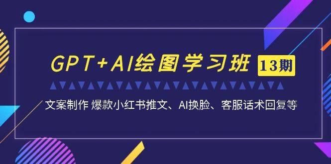 GPT+AI绘图学习班【13期更新】 文案制作 爆款小红书推文、AI换脸、客服话术-锦程资源站