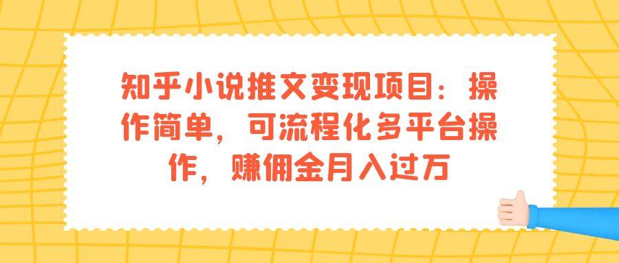知乎小说推文变现项目：操作简单，可流程化多平台操作，赚佣金月入过万-锦程资源站