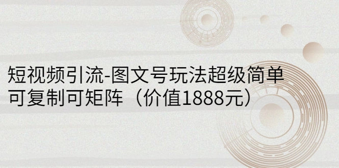 短视频引流-图文号玩法超级简单，可复制可矩阵（价值1888元）-锦程资源站