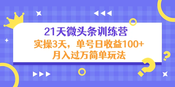 21天微头条训练营，实操3天，单号日收益100+月入过万简单玩法-锦程资源站