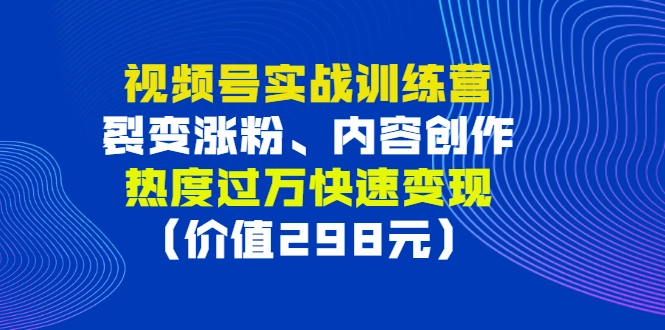 视频号实战训练营，裂变涨粉、内容创作、热度过万快速变现-锦程资源站