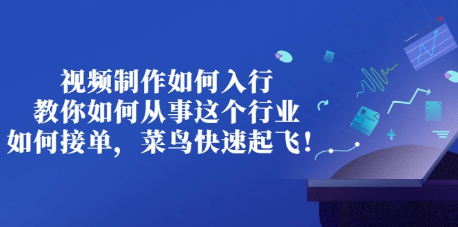 视频制作如何入行，教你如何从事这个行业以及如何接单，菜鸟快速起飞！-锦程资源站
