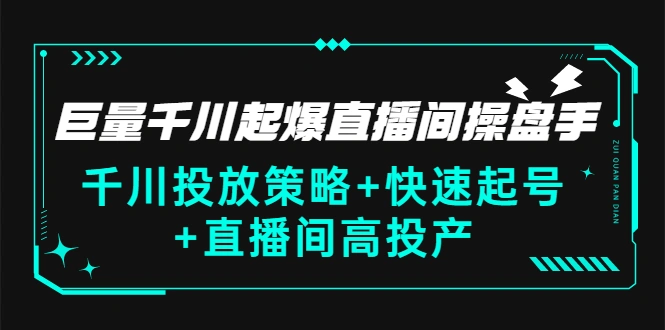 巨量千川起爆直播间操盘手，千川投放策略+快速起号+直播间高投产(价值5000)-锦程资源站