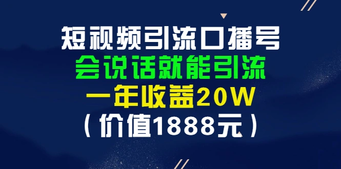 短视频引流口播号，会说话就能引流，一年收益20W（价值1888元）-锦程资源站