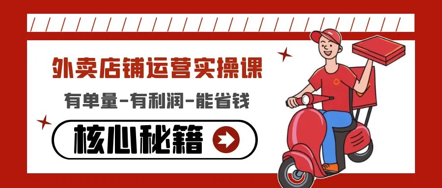 外卖店铺运营实操课：有单量-有利润-能省钱，核心秘籍无保留分享-锦程资源站