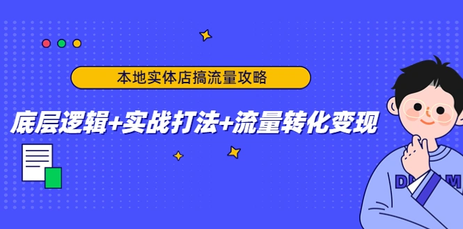 本地实体店搞流量攻略：底层逻辑+实战打法+流量转化变现-锦程资源站
