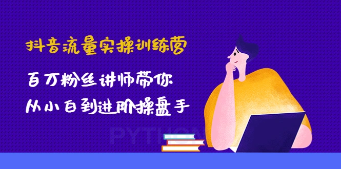 抖音流量实操训练营：百万粉丝讲师带你从小白到进阶操盘手！-锦程资源站