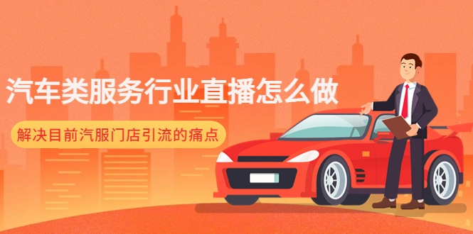 汽车类服务行业直播怎么做，解决目前汽服门店引流的痛点-锦程资源站