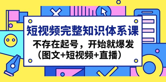 短视频完整知识体系课，不存在起号，开始就爆发（图文+短视频+直播）-锦程资源站