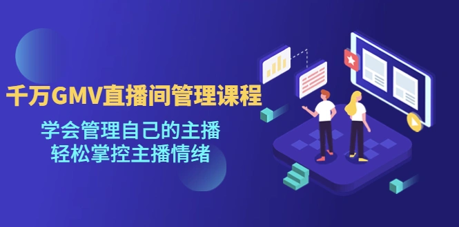 千万GMV直播间的管理课程：学会管理自己的主播，轻松掌控主播情绪-锦程资源站