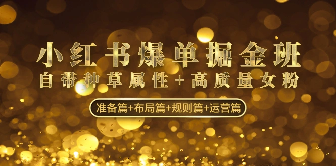 小红书爆单掘金班：自带种草属性+高质量女粉 准备篇+布局篇+规则篇+运营篇-锦程资源站