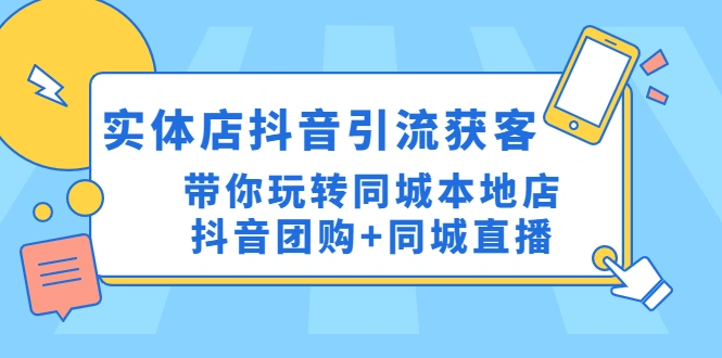 实体店抖音引流获客实操课：带你玩转同城本地店抖音团购+同城直播-锦程资源站