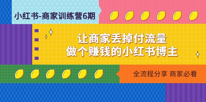 小红书-商家训练营12期：让商家丢掉付流量，做个赚钱的小红书博主-锦程资源站