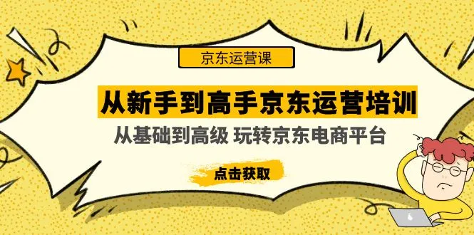 从新手到高手京东运营培训：从基础到高级 玩转京东电商平台-锦程资源站