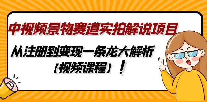 中视频景物赛道实拍解说项目，从注册到变现一条龙大解析【视频课程】-锦程资源站