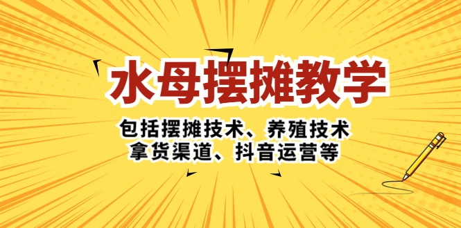 水母·摆摊教学，包括摆摊技术、养殖技术、拿货渠道、抖音运营等-锦程资源站
