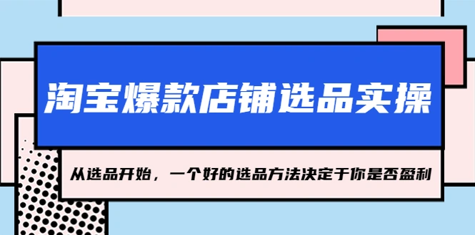淘宝爆款店铺选品实操，从选品开始，一个好的选品方法决定于你是否盈利-锦程资源站