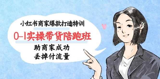 小红书商家爆款打造特训0-1实操带货陪跑班，助商家成功丢掉付流量-锦程资源站