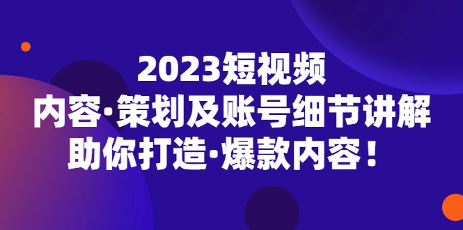 短视频内容·策划及账号细节讲解，助你打造·爆款内容！-锦程资源站