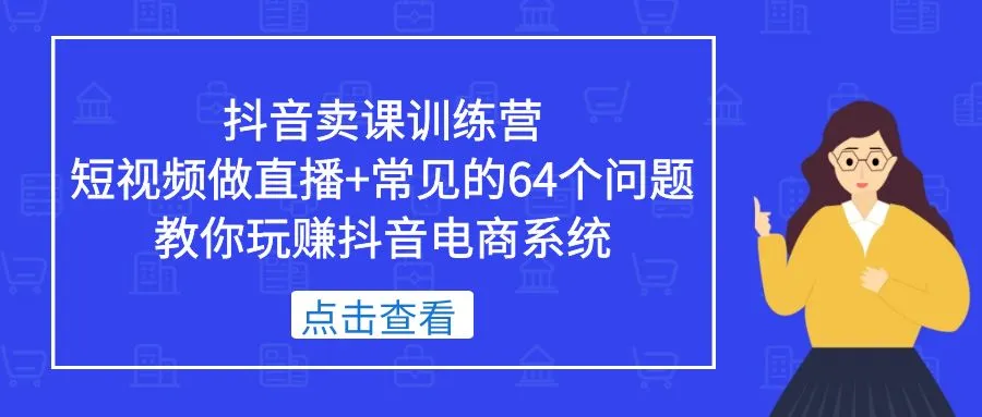 抖音卖课训练营，短视频做直播+常见的64个问题 教你玩赚抖音电商系统-锦程资源站