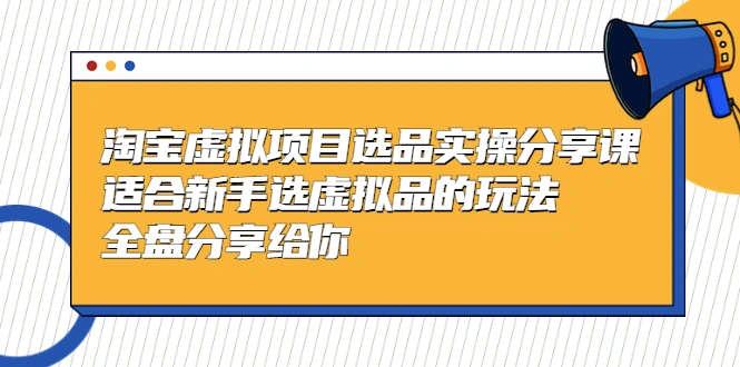 淘宝虚拟项目选品实操分享课，适合新手选虚拟品的玩法-锦程资源站