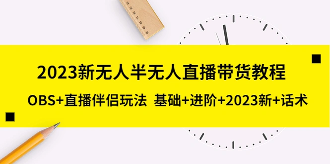 2023新无人半无人直播带货教程 OBS+直播伴侣玩法 基础+进阶+2023新课+话术-锦程资源站